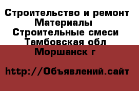 Строительство и ремонт Материалы - Строительные смеси. Тамбовская обл.,Моршанск г.